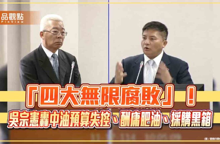 「四大無限腐敗」！吳宗憲轟中油預算失控、酬庸肥油、採購黑箱