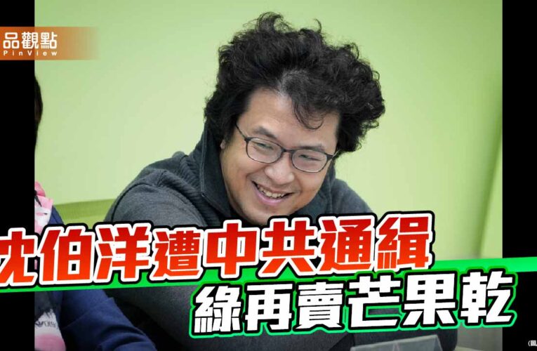 沈伯洋遭中共通緝 雙標民進黨再度販賣芒果乾