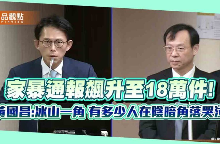 家暴通報飆升至18萬件!黃國昌:冰山一角 有多少人在陰暗角落哭泣