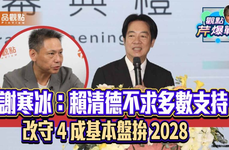 謝寒冰：賴清德不求多數支持　改守 4 成基本盤拚 2028