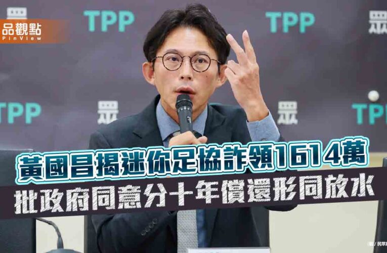 黃國昌揭迷你足協詐領1614萬 批政府同意分十年償還形同放水