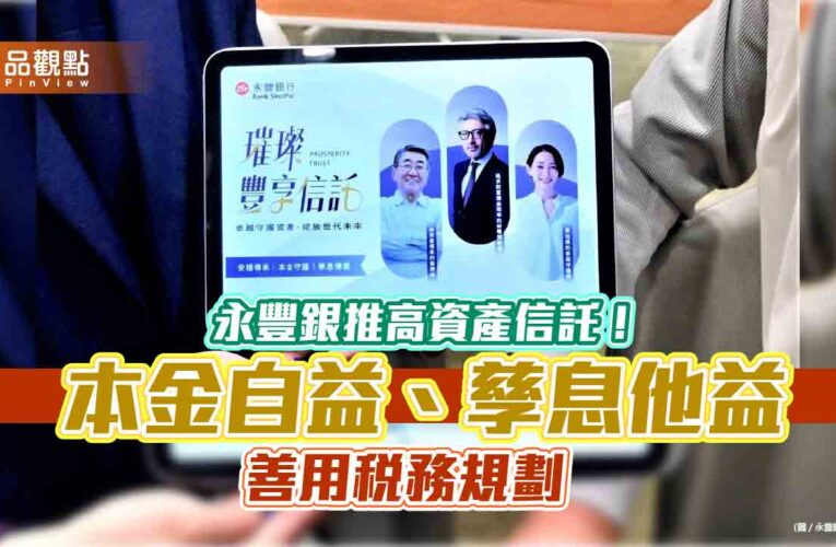 永豐銀推璀璨豐享信託　助高資產客戶兼顧理財、傳承、稅務