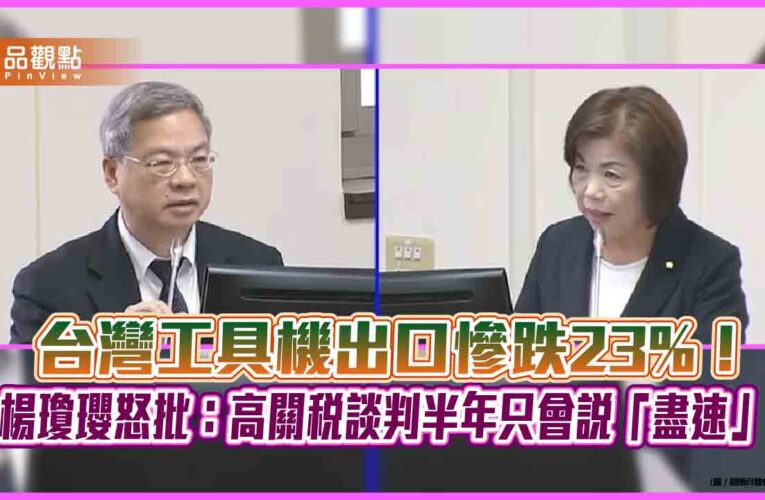 台灣工具機出口慘跌23%！楊瓊瓔怒批：高關稅談判半年只會說「盡速」