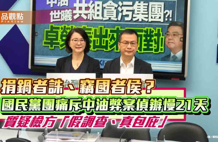 捐鍋者誅、竊國者侯？國民黨團痛斥中油弊案偵辦慢21天 質疑檢方「假調查、真包庇」