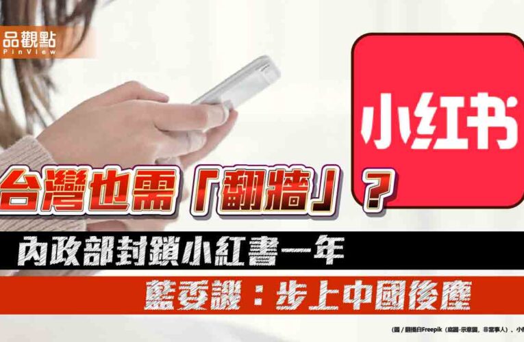 台灣也需「翻牆」？內政部封鎖小紅書一年 藍委譏：步上中國後塵