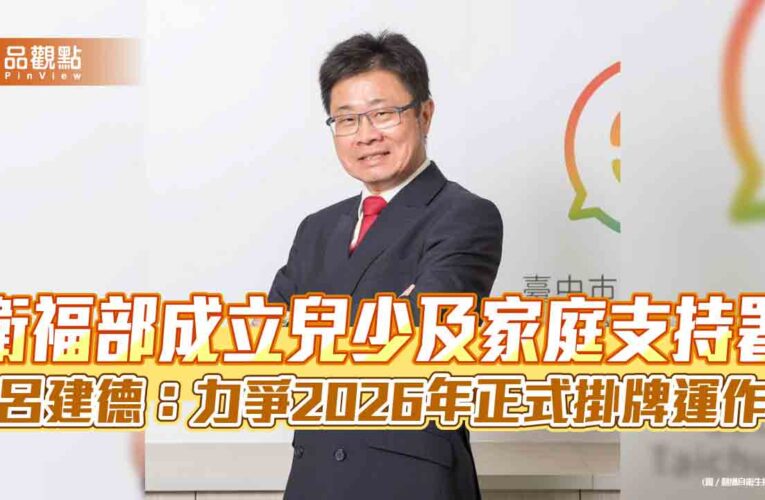 衛福部成立兒少及家庭支持署 呂建德：力爭2026年正式掛牌運作