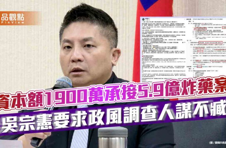 資本額1900萬承接5.9億炸藥案 吳宗憲要求政風調查人謀不臧