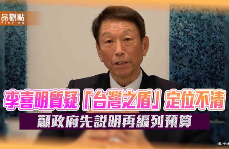 李喜明質疑「台灣之盾」定位不清　籲政府先說明再編列預算