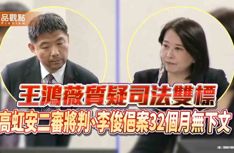 王鴻薇質疑司法雙標 高虹安二審將判、李俊俋案32個月無下文