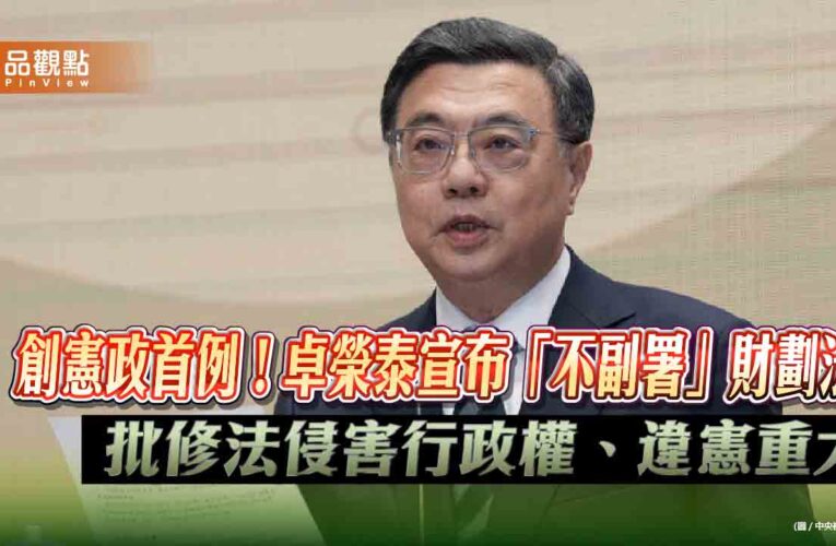 創憲政首例！卓榮泰宣布「不副署」財劃法 批修法侵害行政權、違憲重大