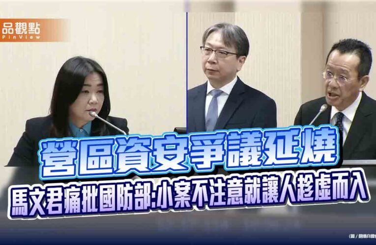 營區資安爭議延燒　馬文君痛批國防部:小案不注意就讓人趁虛而入