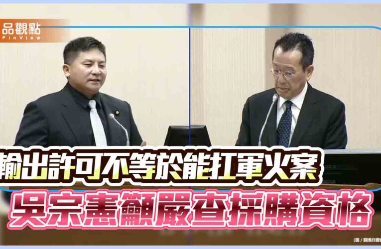 輸出許可不等於能扛軍火案　吳宗憲籲嚴查採購資格