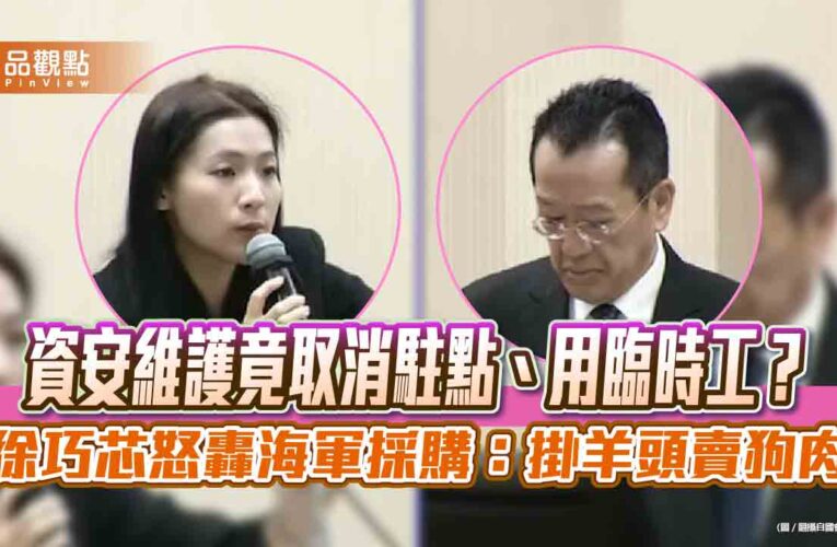 資安維護竟取消駐點、用臨時工？徐巧芯怒轟海軍採購：掛羊頭賣狗肉