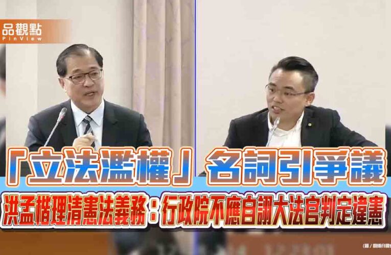 「立法濫權」名詞引爭議，洪孟楷理清憲法義務：行政院不應自詡大法官判定違憲