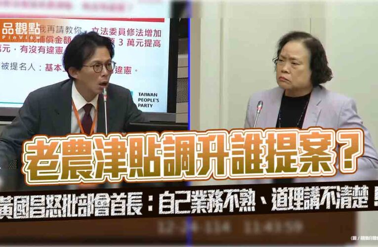 老農津貼調升誰提案？黃國昌怒批部會首長：自己業務不熟、道理講不清楚！