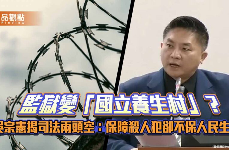 監獄變「國立養生村」？吳宗憲揭司法兩頭空：保障殺人犯卻不保人民生命