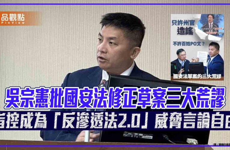 吳宗憲批國安法修正草案三大荒謬 指控成為「反滲透法2.0」威脅言論自由