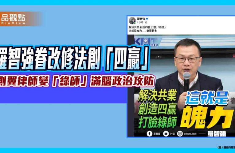 羅智強眷改修法創「四贏」　批側翼律師變「綠師」滿腦政治攻防