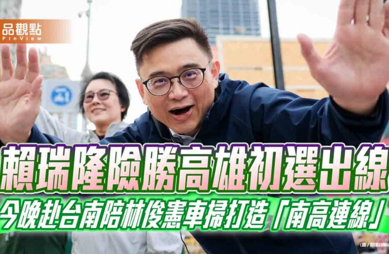 賴瑞隆險勝高雄初選出線　今晚赴台南陪林俊憲車掃打造「南高連線」