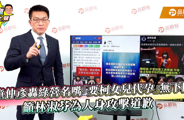 童仲彥轟綠營名嘴「要柯女兒代孕」無下限　籲林淑芬為人身攻擊道歉