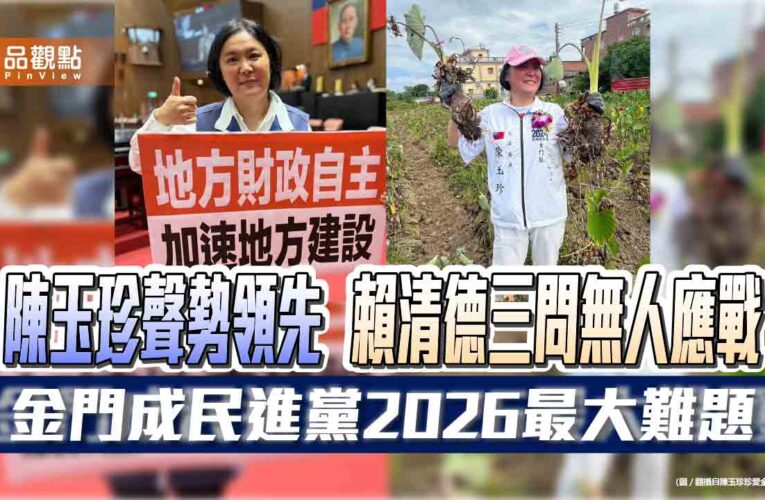 陳玉珍聲勢領先 賴清德三問無人應戰 金門成民進黨2026最大難題