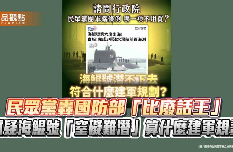 民眾黨轟國防部「比廢話王」 質疑海鯤號「窒礙難潛」算什麼建軍規劃