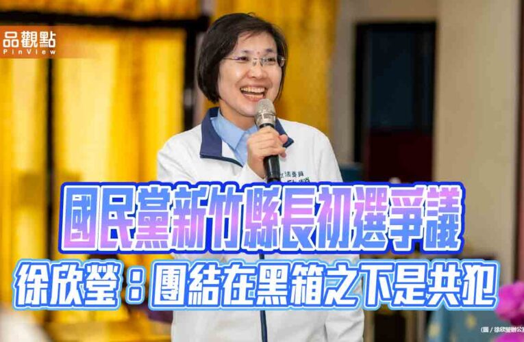 國民黨新竹縣長初選爭議 徐欣瑩：團結在黑箱之下是共犯