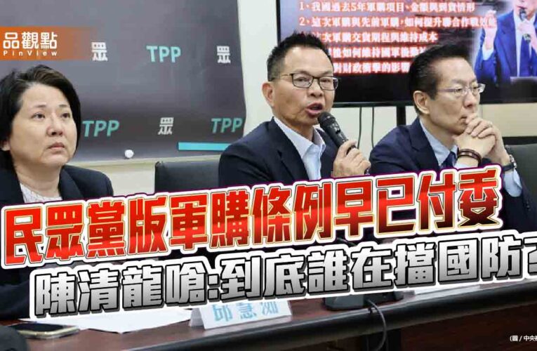 民眾黨版軍購條例早已付委 陳清龍嗆:到底誰在擋國防?