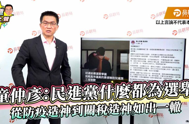 童仲彥：民進黨什麼都為選舉 從防疫造神到關稅造神如出一轍