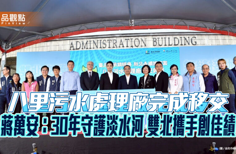 八里污水處理廠完成移交 蔣萬安：30年守護淡水河 雙北攜手創佳績