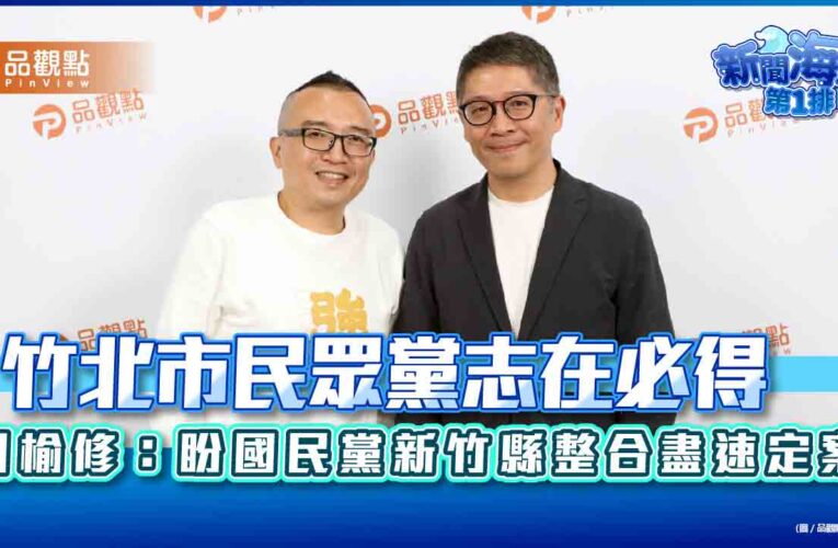 竹北市民眾黨志在必得　周榆修：盼國民黨新竹縣整合盡速定案​​​​​​​​​​​​​​​​