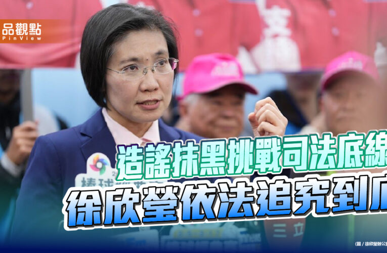 造謠抹黑挑戰司法底線 徐欣瑩依法追究到底