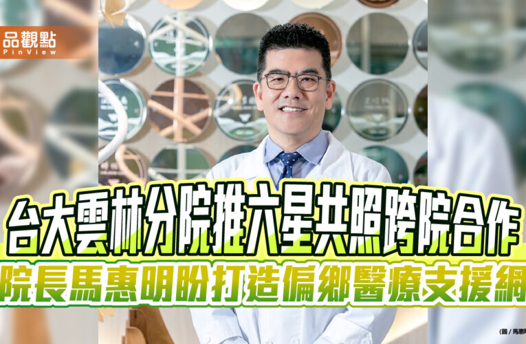 台大雲林分院推六星共照跨院合作　院長馬惠明盼打造偏鄉醫療支援網