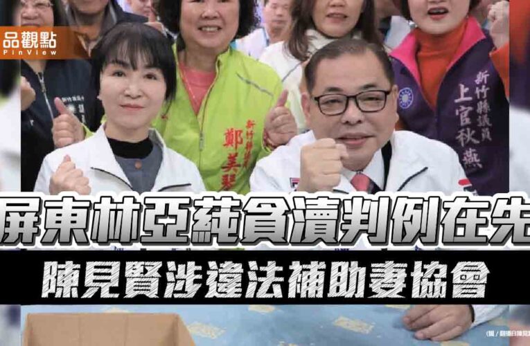 屏東林亞蒓貪瀆判例在先 陳見賢涉違法補助妻協會