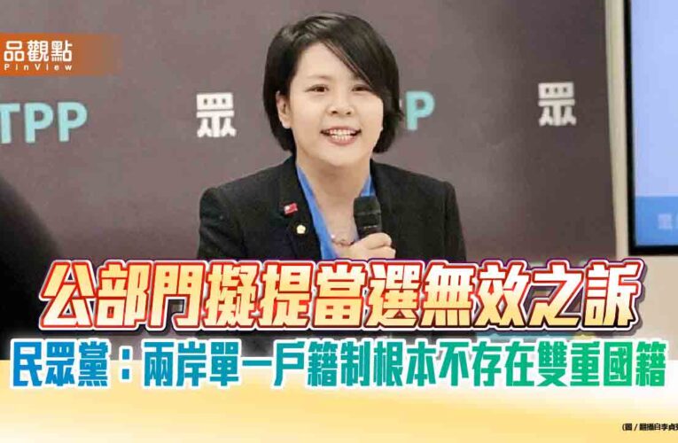 公部門擬提當選無效之訴　民眾黨：兩岸單一戶籍制根本不存在雙重國籍