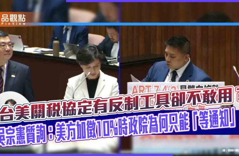 台美關稅協定有反制工具卻不敢用？吳宗憲質詢：美方加徵10%時政院為何只能「等通知」
