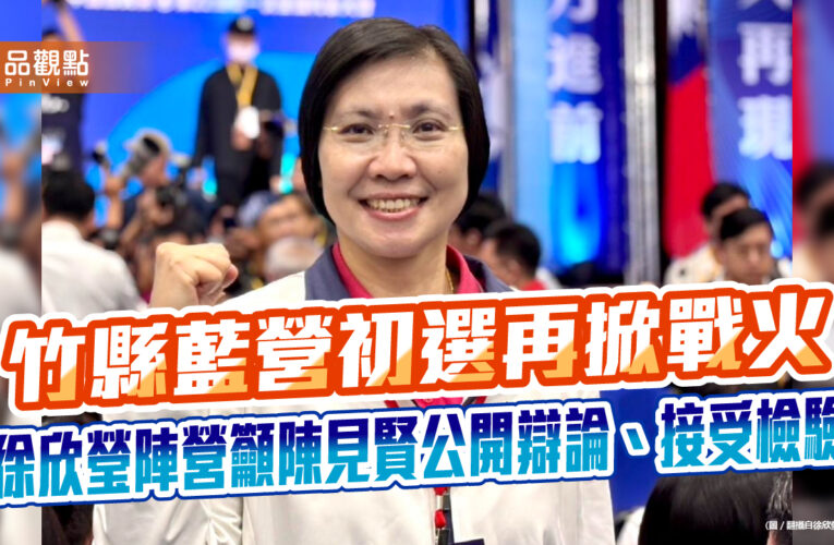 竹縣藍營初選再掀戰火　徐欣瑩陣營籲陳見賢公開辯論、接受檢驗