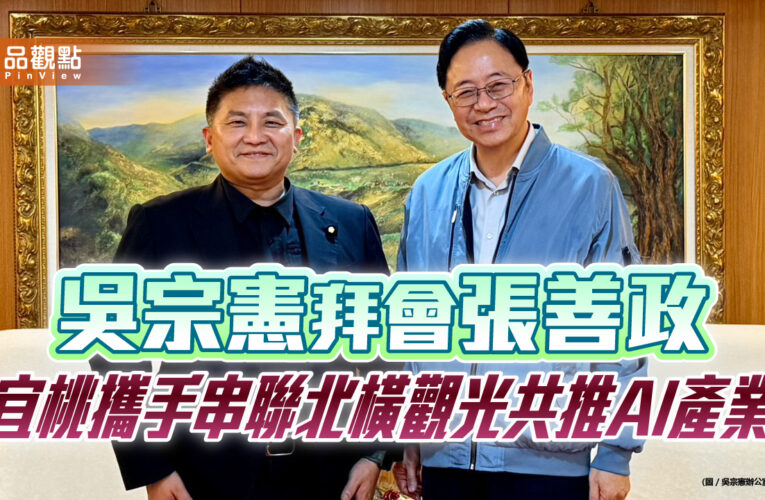 吳宗憲拜會張善政　宜桃攜手串聯北橫觀光共推AI產業