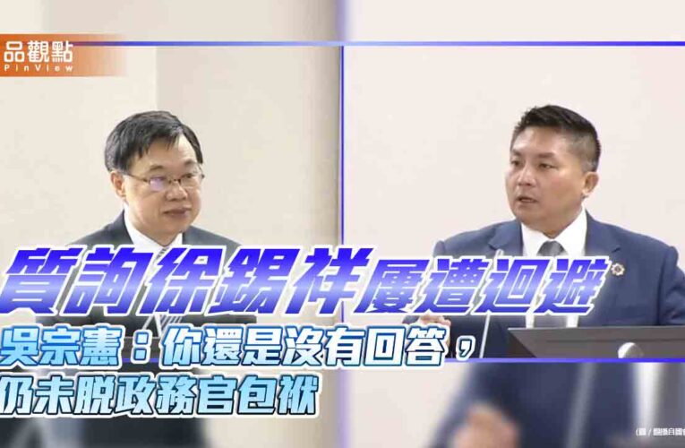 質詢徐錫祥屢遭迴避　吳宗憲：你還是沒有回答，仍未脫政務官包袱