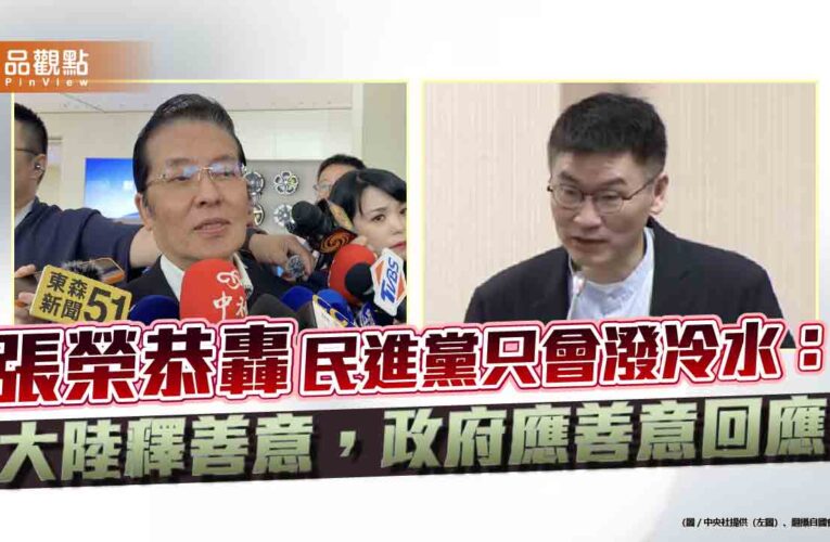 張榮恭轟民進黨只會潑冷水：大陸釋善意，政府應善意回應