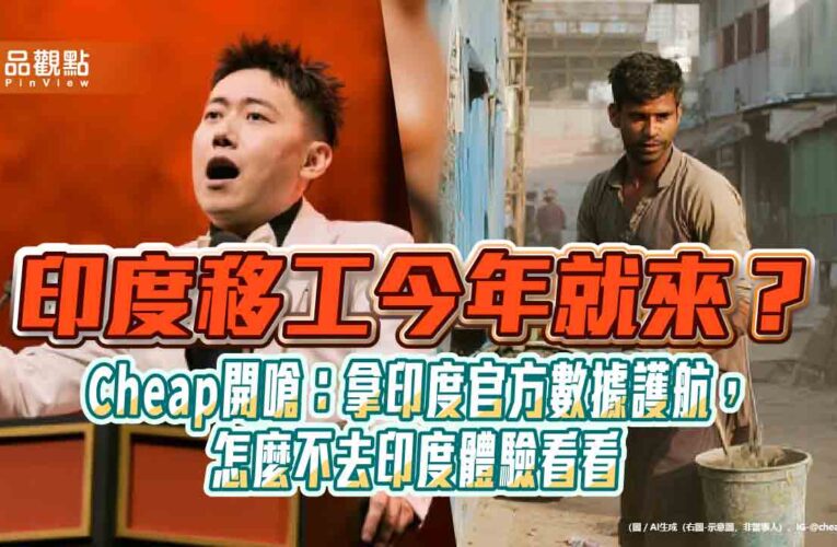 印度移工今年就來？Cheap開嗆：拿印度官方數據護航，怎麼不去印度體驗看看