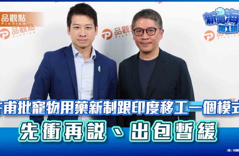 許甫批寵物用藥新制跟印度移工一個模式：先衝再說、出包暫緩