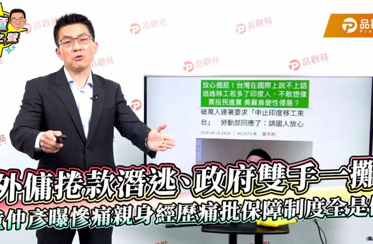 外傭捲款潛逃、政府雙手一攤　童仲彥曝慘痛親身經歷痛批保障制度全是假