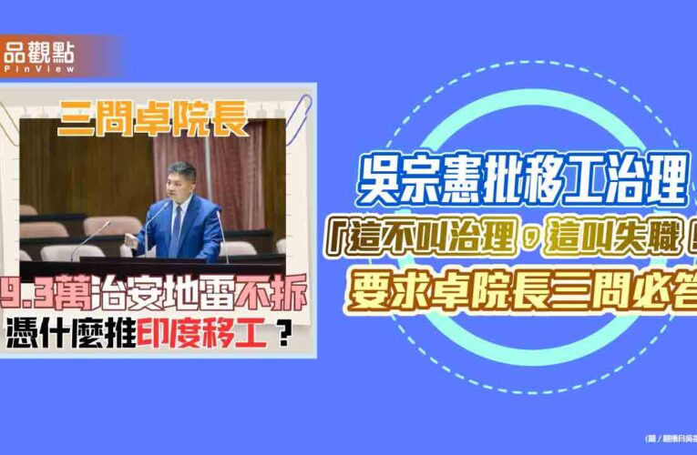 吳宗憲批移工治理：「這不叫治理，這叫失職！」要求卓院長三問必答