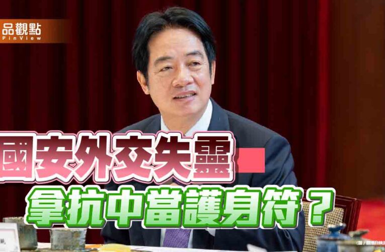 賴總統出訪喊卡 國安外交失靈又拿抗中保台當護身符？