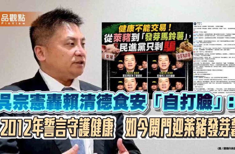 吳宗憲轟賴清德食安「自打臉」：2012年誓言守護健康　如今開門迎萊豬發芽薯