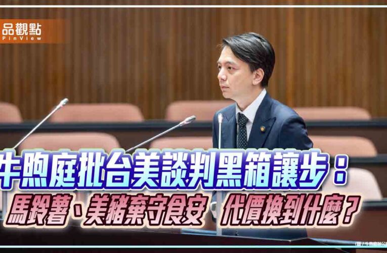 牛煦庭批台美談判黑箱讓步：馬鈴薯、美豬棄守食安　代價換到什麼？