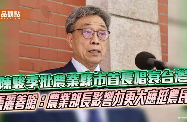 陳駿季批農業縣市首長唱衰台灣　張麗善嗆：農業部長影響力更大應挺農民
