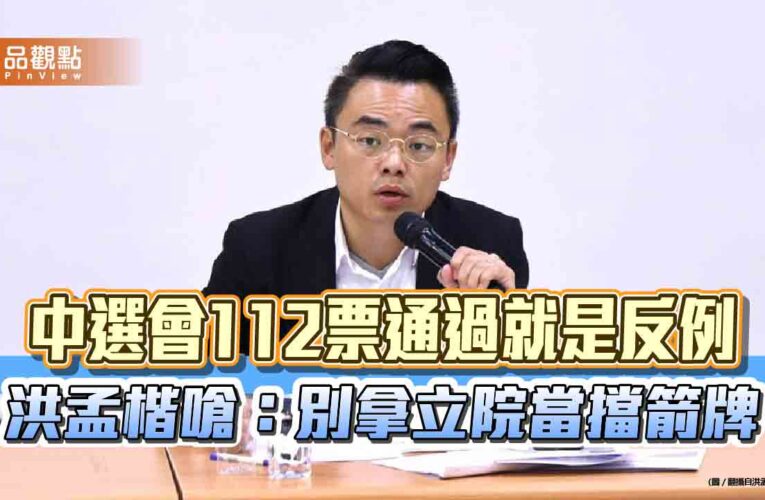 中選會112票通過就是反例　洪孟楷嗆：別拿立院當擋箭牌