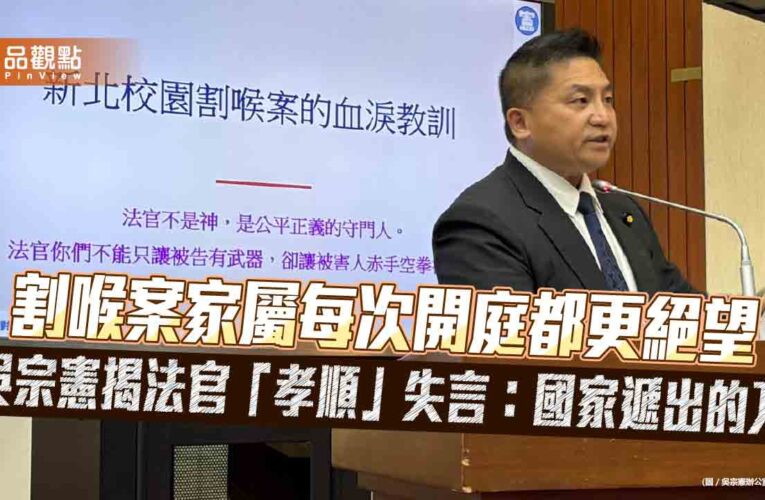 割喉案家屬每次開庭都更絕望　吳宗憲揭法官「孝順」失言：國家遞出的刀